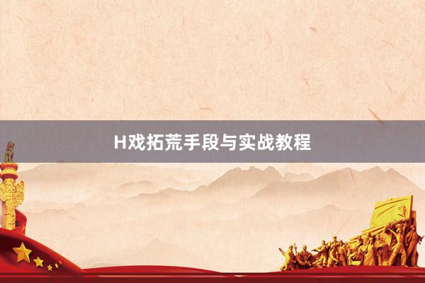 H戏拓荒手段与实战教程