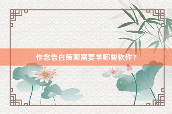 作念告白策画需要学哪些软件？