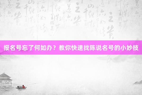 报名号忘了何如办？教你快速找陈说名号的小妙技