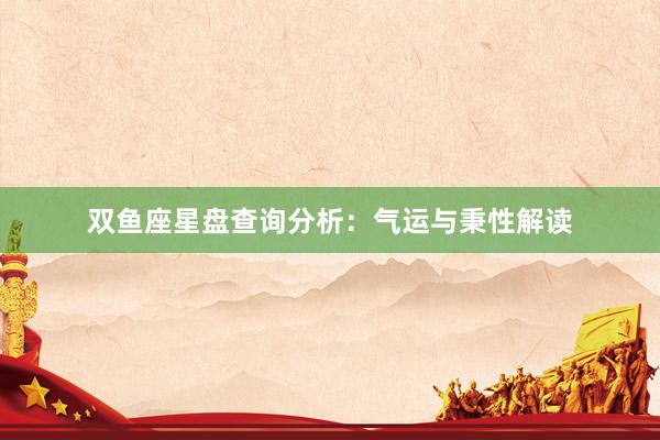 双鱼座星盘查询分析：气运与秉性解读