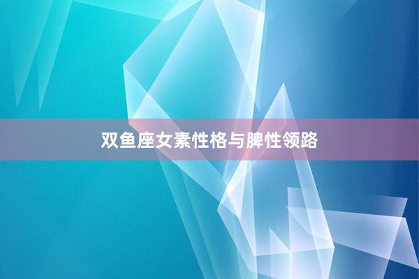 双鱼座女素性格与脾性领路