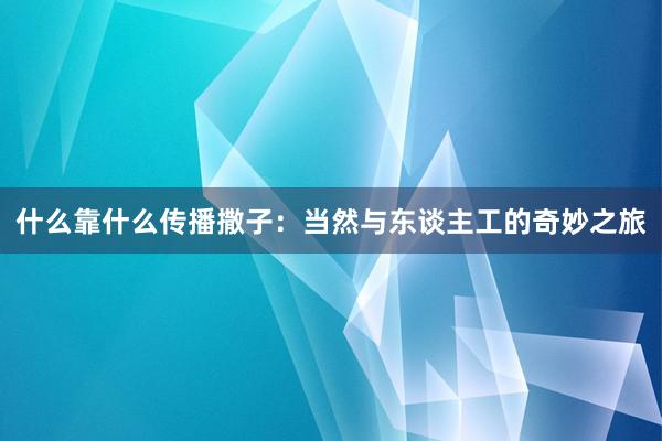 什么靠什么传播撒子：当然与东谈主工的奇妙之旅