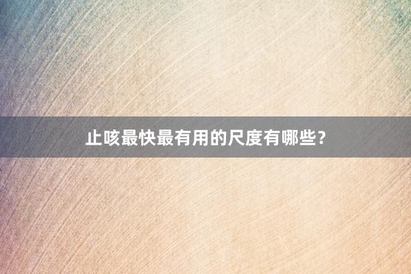 止咳最快最有用的尺度有哪些？